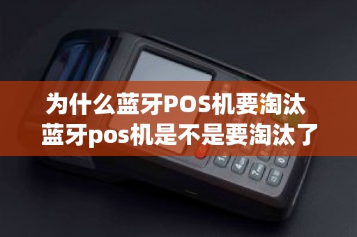 为什么蓝牙POS机要淘汰 蓝牙pos机是不是要淘汰了