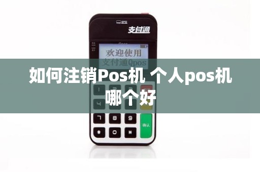 如何注销Pos机 个人pos机哪个好