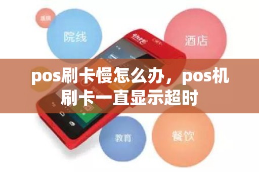 pos刷卡慢怎么办，pos机刷卡一直显示超时