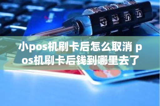 小pos机刷卡后怎么取消 pos机刷卡后钱到哪里去了