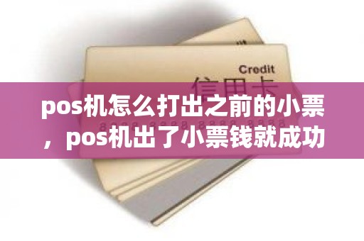 pos机怎么打出之前的小票，pos机出了小票钱就成功了