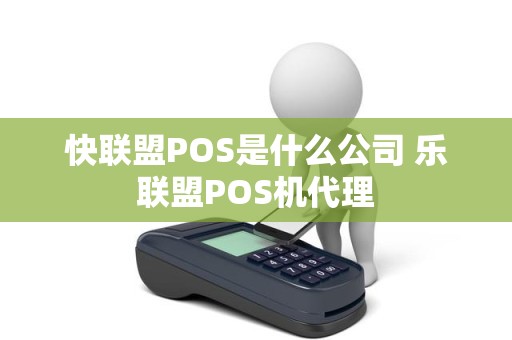 快联盟POS是什么公司 乐联盟POS机代理