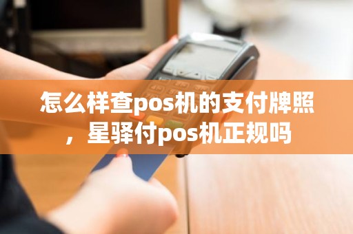 怎么样查pos机的支付牌照，星驿付pos机正规吗