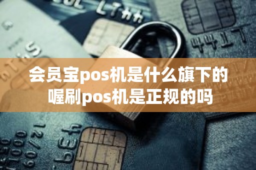 会员宝pos机是什么旗下的 喔刷pos机是正规的吗