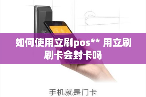 如何使用立刷pos** 用立刷刷卡会封卡吗