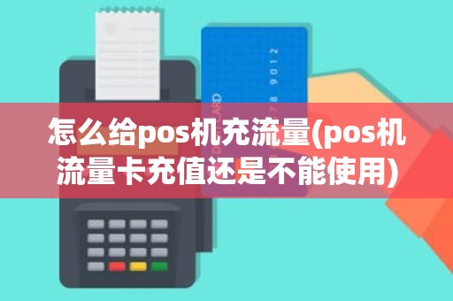 怎么给pos机充流量(pos机流量卡充值还是不能使用)