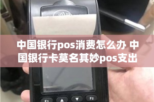 中国银行pos消费怎么办 中国银行卡莫名其妙pos支出