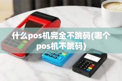 什么pos机完全不跳码(哪个pos机不跳码)
