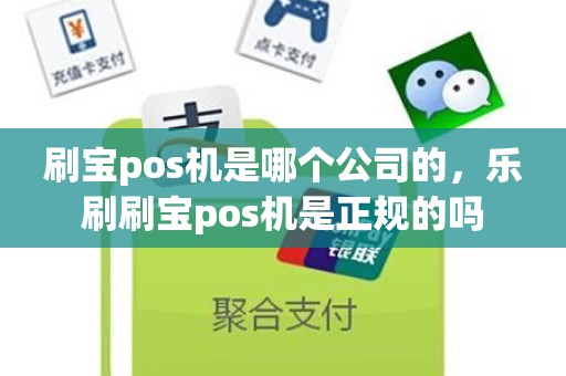 刷宝pos机是哪个公司的，乐刷刷宝pos机是正规的吗