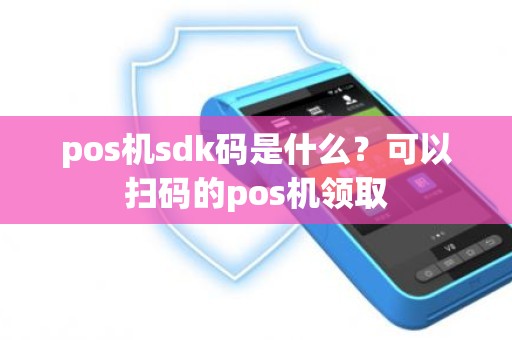 pos机sdk码是什么？可以扫码的pos机领取