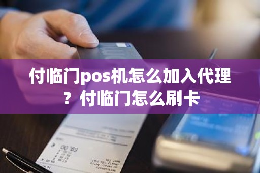 付临门pos机怎么加入代理？付临门怎么刷卡
