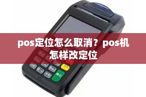 pos定位怎么取消？pos机怎样改定位