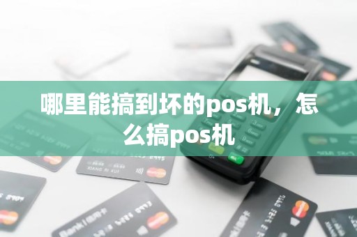 哪里能搞到坏的pos机，怎么搞pos机