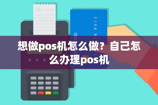 想做pos机怎么做？自己怎么办理pos机