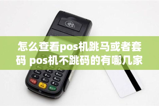 怎么查看pos机跳马或者套码 pos机不跳码的有哪几家