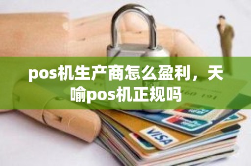 pos机生产商怎么盈利，天喻pos机正规吗