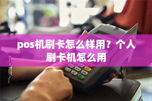 pos机刷卡怎么样用？个人刷卡机怎么用