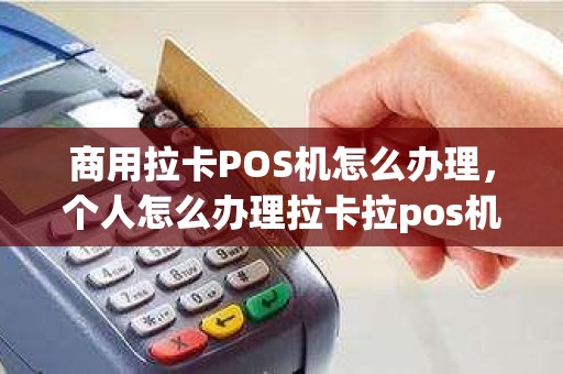 商用拉卡POS机怎么办理，个人怎么办理拉卡拉pos机