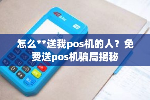 怎么**送我pos机的人？免费送pos机骗局揭秘