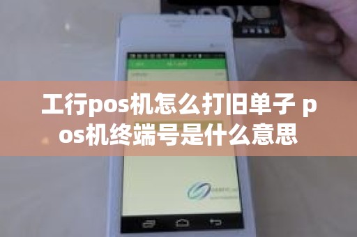工行pos机怎么打旧单子 pos机终端号是什么意思