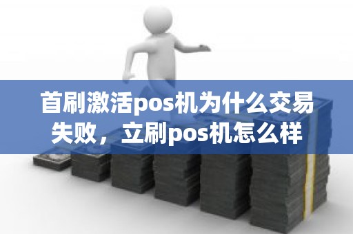 首刷激活pos机为什么交易失败，立刷pos机怎么样