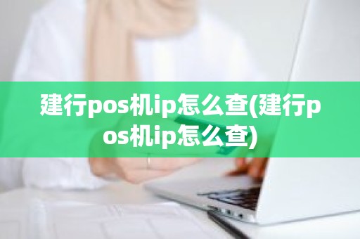建行pos机ip怎么查(建行pos机ip怎么查)