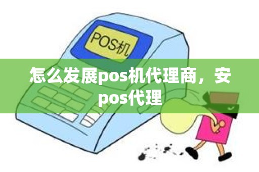 怎么发展pos机代理商，安pos代理