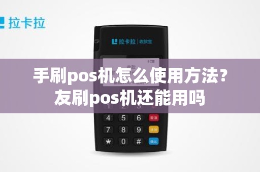 手刷pos机怎么使用方法？友刷pos机还能用吗