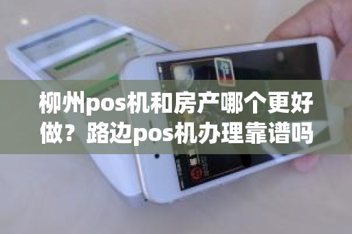 柳州pos机和房产哪个更好做？路边pos机办理靠谱吗