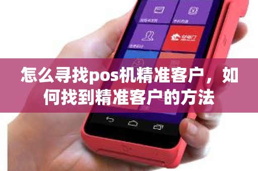 怎么寻找pos机精准客户，如何找到精准客户的方法