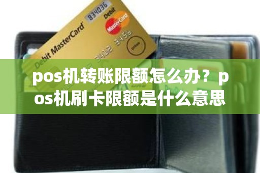 pos机转账限额怎么办？pos机刷卡限额是什么意思