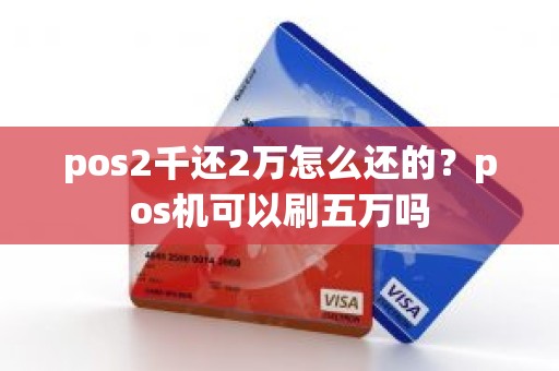 pos2千还2万怎么还的？pos机可以刷五万吗