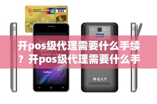 开pos级代理需要什么手续？开pos级代理需要什么手续