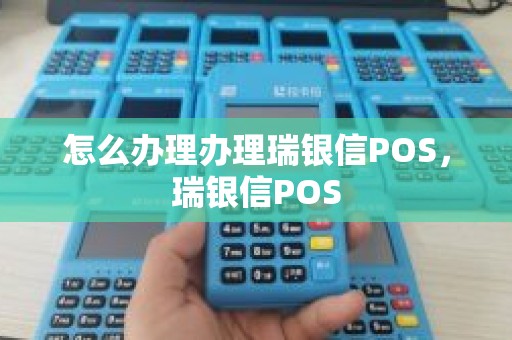 怎么办理办理瑞银信POS，瑞银信POS
