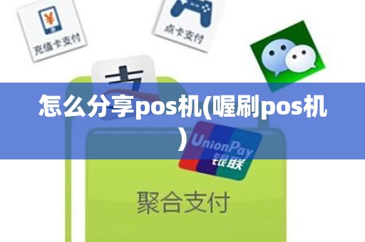 怎么分享pos机(喔刷pos机)