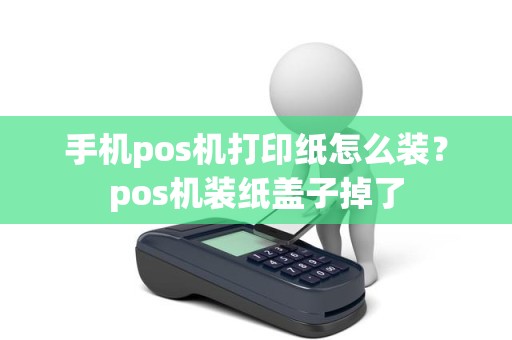 手机pos机打印纸怎么装？pos机装纸盖子掉了