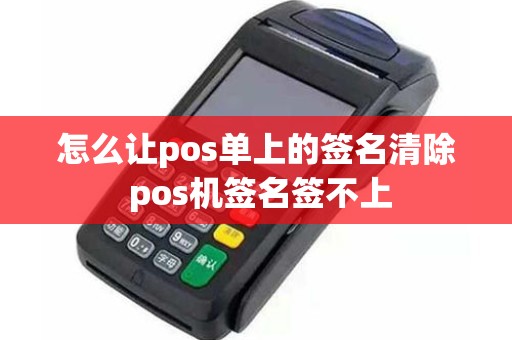 怎么让pos单上的签名清除 pos机签名签不上