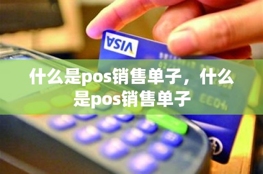 什么是pos销售单子，什么是pos销售单子