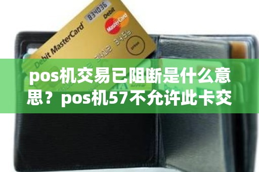 pos机交易已阻断是什么意思？pos机57不允许此卡交易