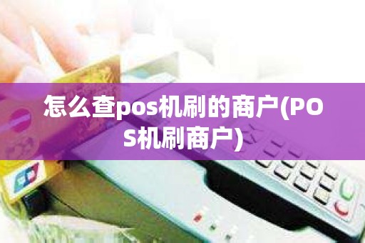 怎么查pos机刷的商户(POS机刷商户)