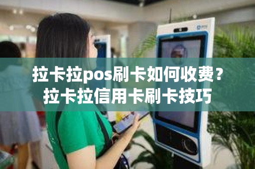 拉卡拉pos刷卡如何收费？拉卡拉信用卡刷卡技巧