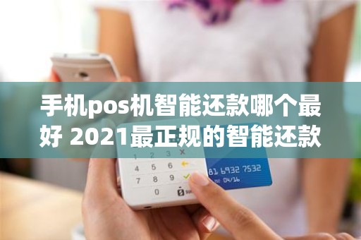 手机pos机智能还款哪个最好 2021最正规的智能还款app