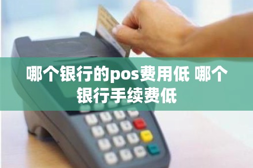 哪个银行的pos费用低 哪个银行手续费低