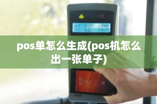 pos单怎么生成(pos机怎么出一张单子)