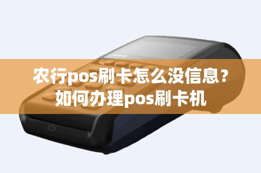 农行pos刷卡怎么没信息？如何办理pos刷卡机