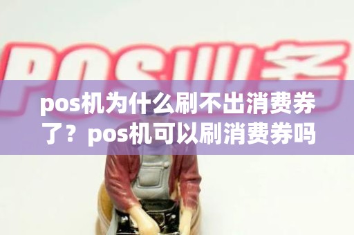 pos机为什么刷不出消费券了？pos机可以刷消费券吗