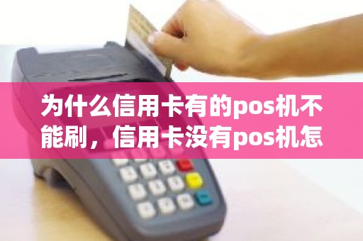 为什么信用卡有的pos机不能刷，信用卡没有pos机怎么刷出来