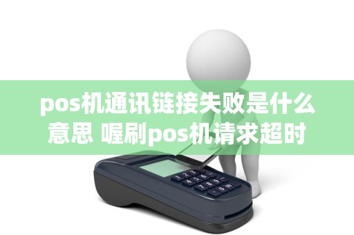 pos机通讯链接失败是什么意思 喔刷pos机请求超时