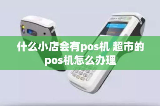 什么小店会有pos机 超市的pos机怎么办理