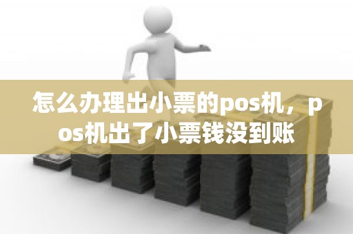 怎么办理出小票的pos机，pos机出了小票钱没到账